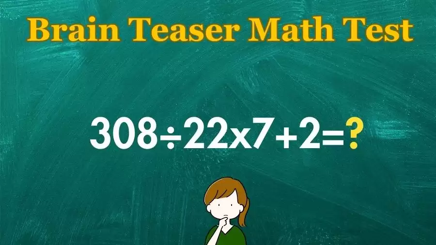 Brain Teaser Math Test: Equate 308÷22x7+2