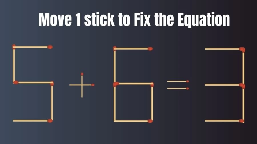 Brain Teaser: 5+6=3 Move Only 1 Matchstick To Fix The Equation
