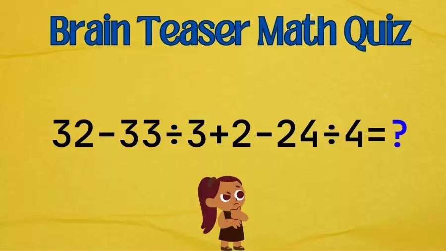 Brain Teaser IQ Test Math Quiz: 32-33÷3+2-24÷4=?